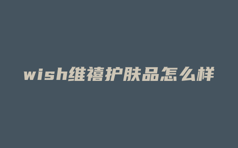 wish维禧护肤品怎么样
