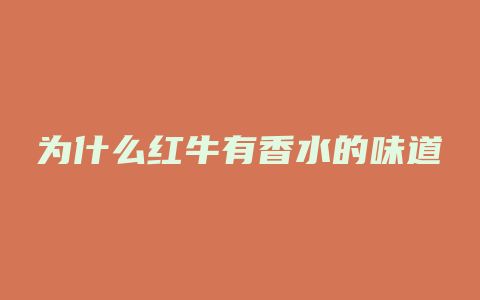 为什么红牛有香水的味道