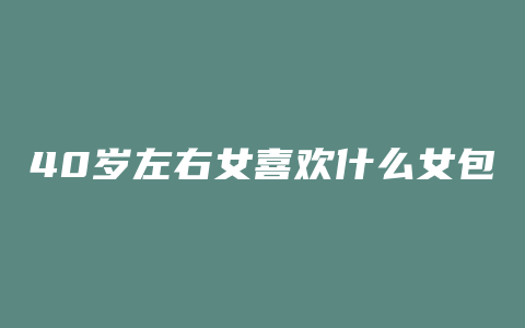 40岁左右女喜欢什么女包