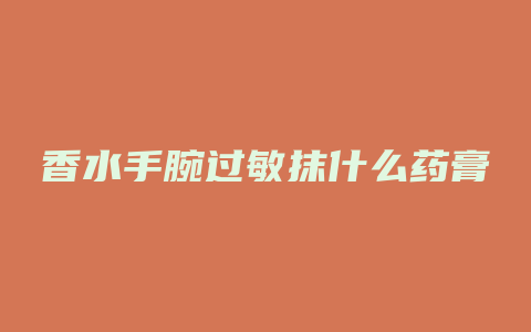香水手腕过敏抹什么药膏