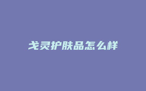 戈灵护肤品怎么样