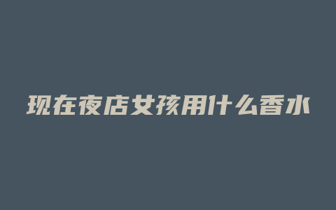 现在夜店女孩用什么香水
