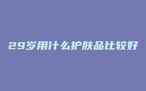 29岁用什么护肤品比较好