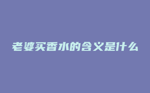 老婆买香水的含义是什么