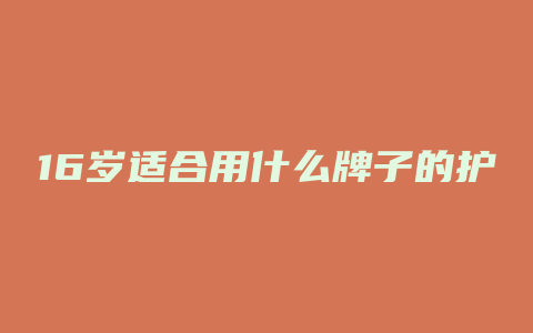 16岁适合用什么牌子的护肤品