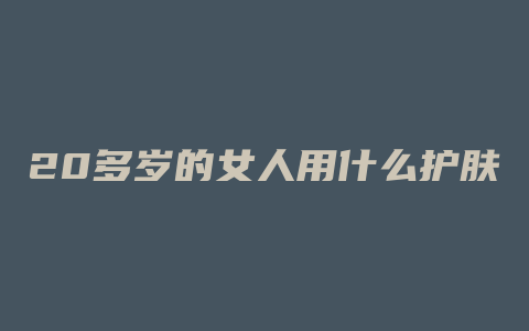 20多岁的女人用什么护肤品好