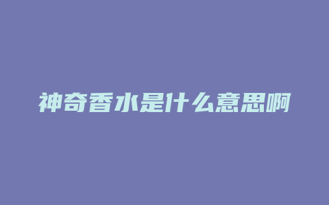 神奇香水是什么意思啊