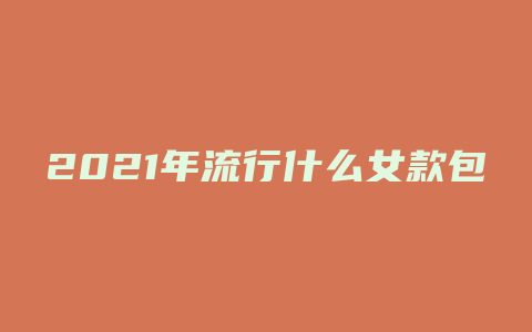 2021年流行什么女款包