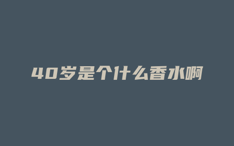 40岁是个什么香水啊