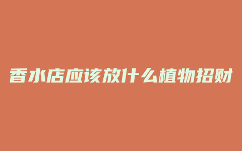 香水店应该放什么植物招财