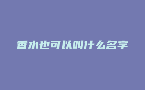 香水也可以叫什么名字