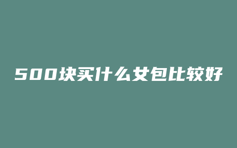 500块买什么女包比较好