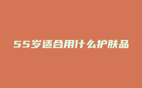 55岁适合用什么护肤品