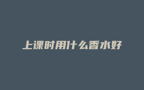 上课时用什么香水好