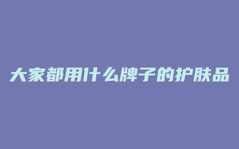 大家都用什么牌子的护肤品