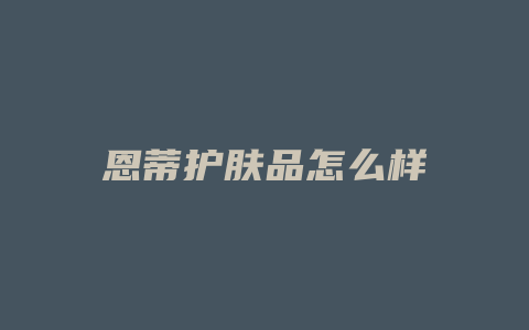 恩蒂护肤品怎么样