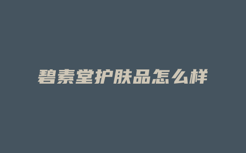 碧素堂护肤品怎么样