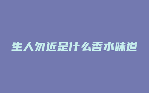 生人勿近是什么香水味道