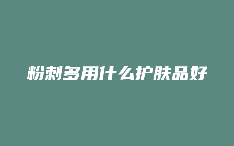 粉刺多用什么护肤品好