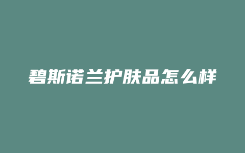 碧斯诺兰护肤品怎么样