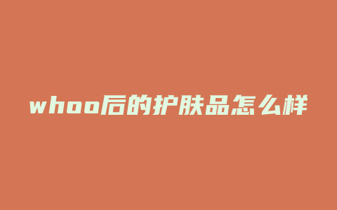 whoo后的护肤品怎么样