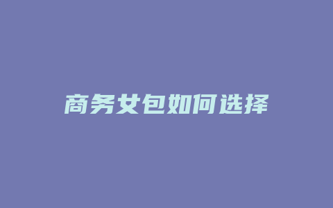 商务女包如何选择