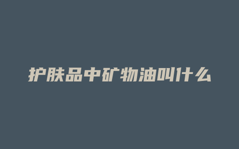 护肤品中矿物油叫什么
