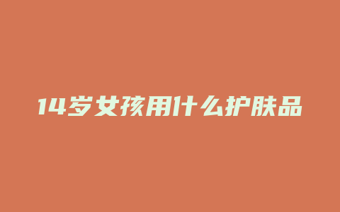 14岁女孩用什么护肤品