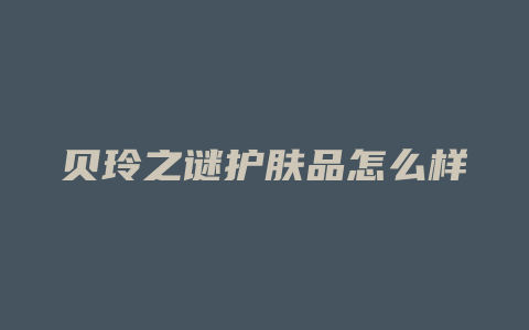 贝玲之谜护肤品怎么样