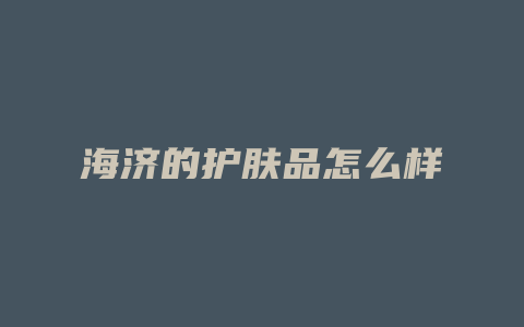 海济的护肤品怎么样