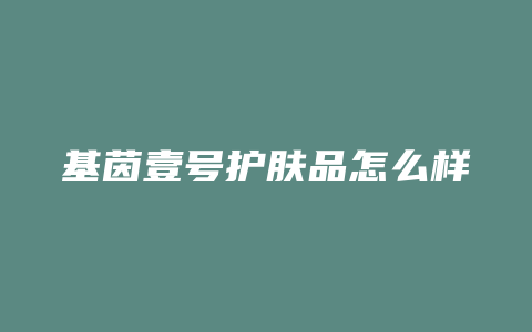 基茵壹号护肤品怎么样