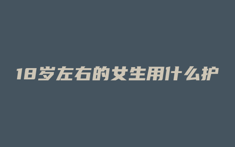 18岁左右的女生用什么护肤品