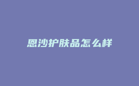 恩沙护肤品怎么样