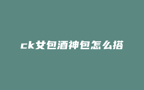 ck女包酒神包怎么搭