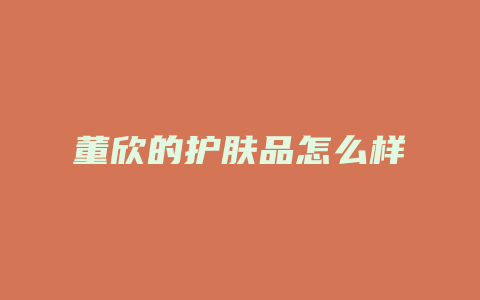 董欣的护肤品怎么样