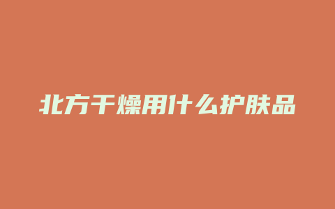 北方干燥用什么护肤品