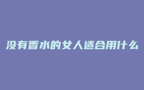 没有香水的女人适合用什么