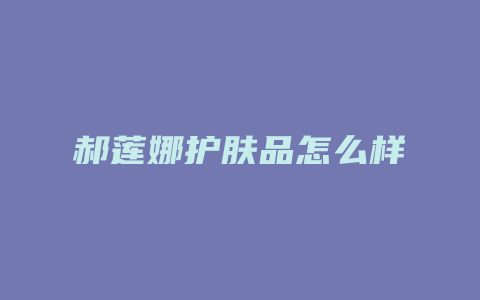 郝莲娜护肤品怎么样