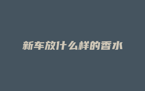 新车放什么样的香水