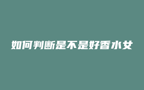 如何判断是不是好香水女