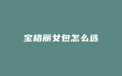宝格丽女包怎么选