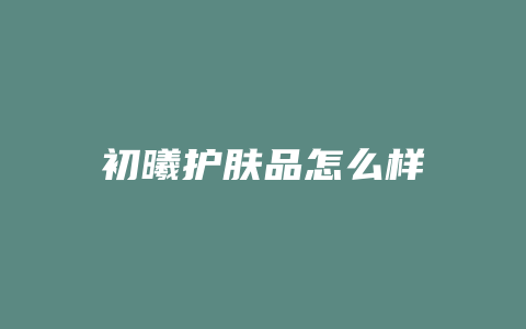 初曦护肤品怎么样