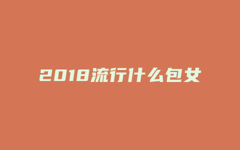 2018流行什么包女
