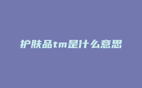 护肤品tm是什么意思