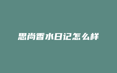 思尚香水日记怎么样