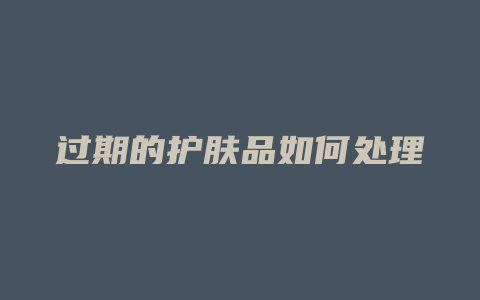 过期的护肤品如何处理