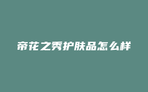 帝花之秀护肤品怎么样