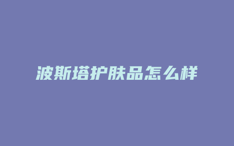 波斯塔护肤品怎么样