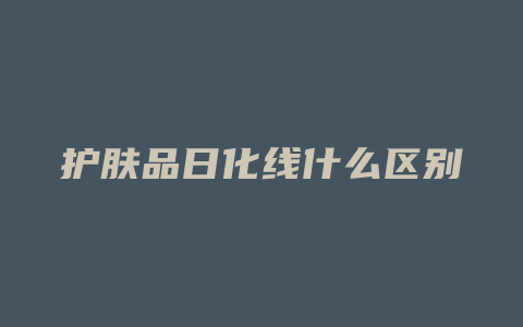 护肤品日化线什么区别