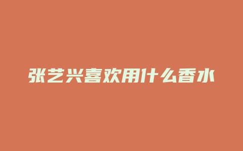 张艺兴喜欢用什么香水